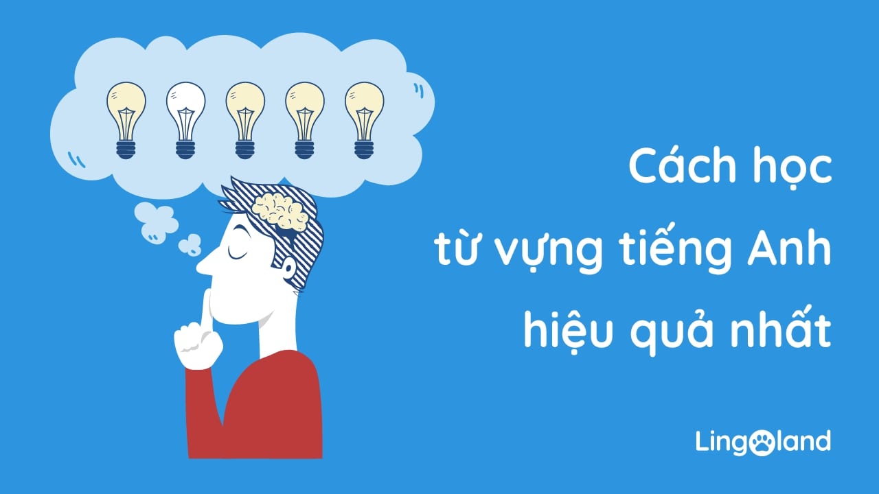 Cách học từ vựng tiếng Anh hiệu quả: Nhanh thuộc nhớ lâu